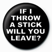 Anstecker IF I THROW A STICK WILL YO