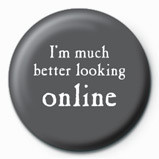 Badge I'M MUCH BETTER LOOKING ONLINE