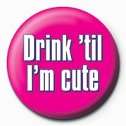 Insignă DRINK 'TIL I'M CUTE