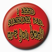 Insignă I NEED SOMEONE BAD, ARE YO