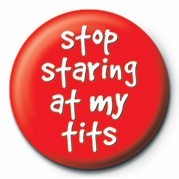 Insignă STOP STARING AT MY TITS