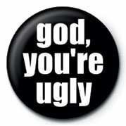 Button GOD, YOU'RE UGLY